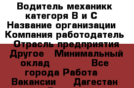 Водитель-механикк категоря В и С › Название организации ­ Компания-работодатель › Отрасль предприятия ­ Другое › Минимальный оклад ­ 30 000 - Все города Работа » Вакансии   . Дагестан респ.,Дагестанские Огни г.